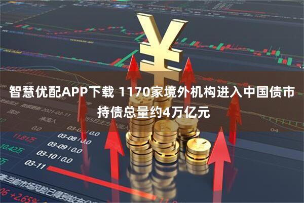 智慧优配APP下载 1170家境外机构进入中国债市 持债总量约4万亿元