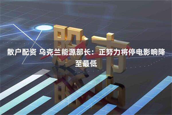 散户配资 乌克兰能源部长:正努力将停电影响降至最低