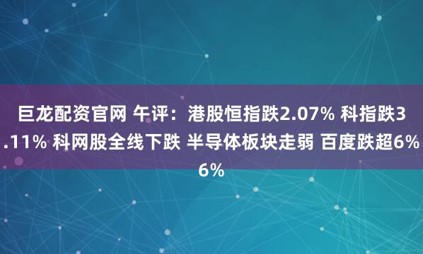 巨龙配资官网 午评：港股恒指跌2.07% 科指跌3.11% 科网股全线下跌 半导体板块走弱 百度跌超6%
