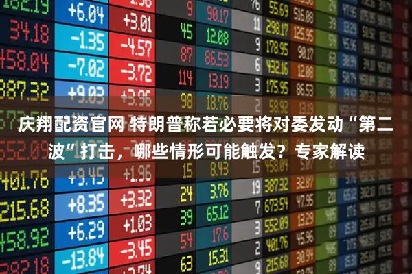 庆翔配资官网 特朗普称若必要将对委发动“第二波”打击，哪些情形可能触发？专家解读